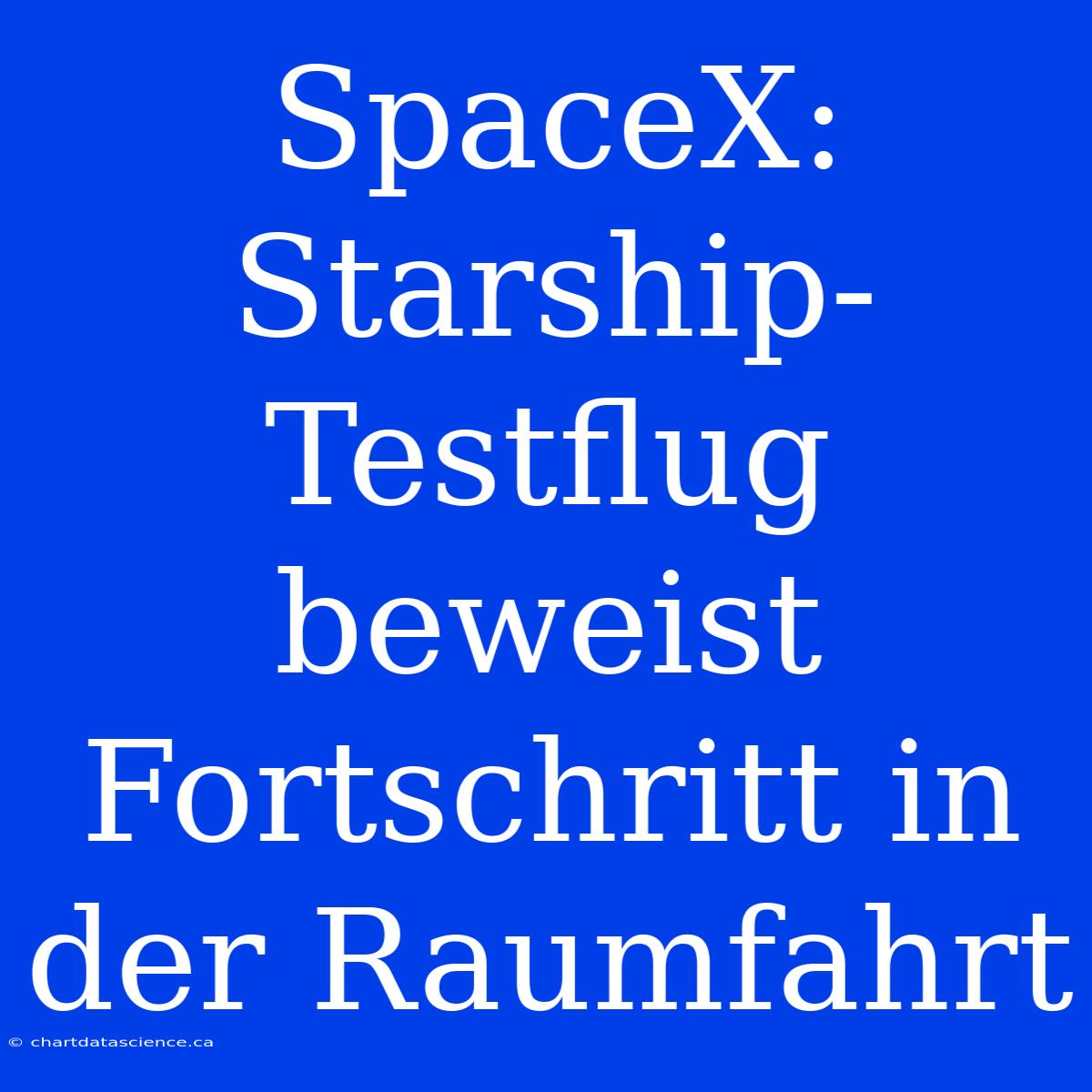 SpaceX: Starship-Testflug Beweist Fortschritt In Der Raumfahrt