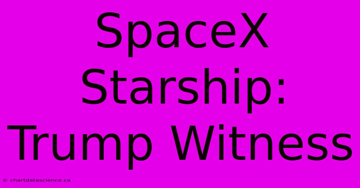 SpaceX Starship: Trump Witness