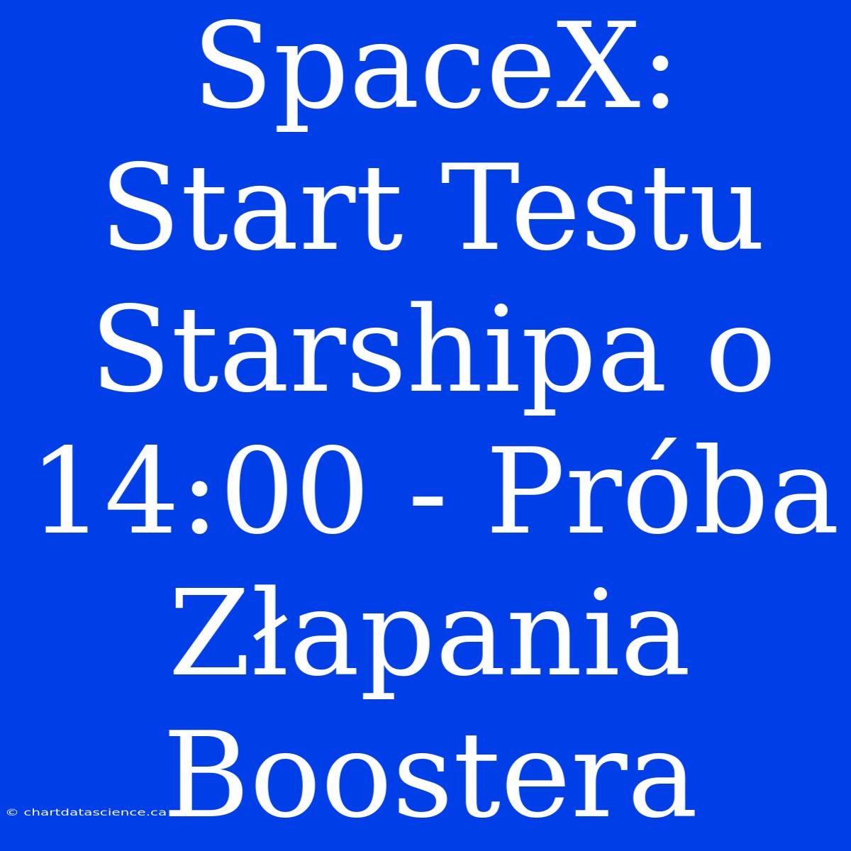 SpaceX: Start Testu Starshipa O 14:00 - Próba Złapania Boostera