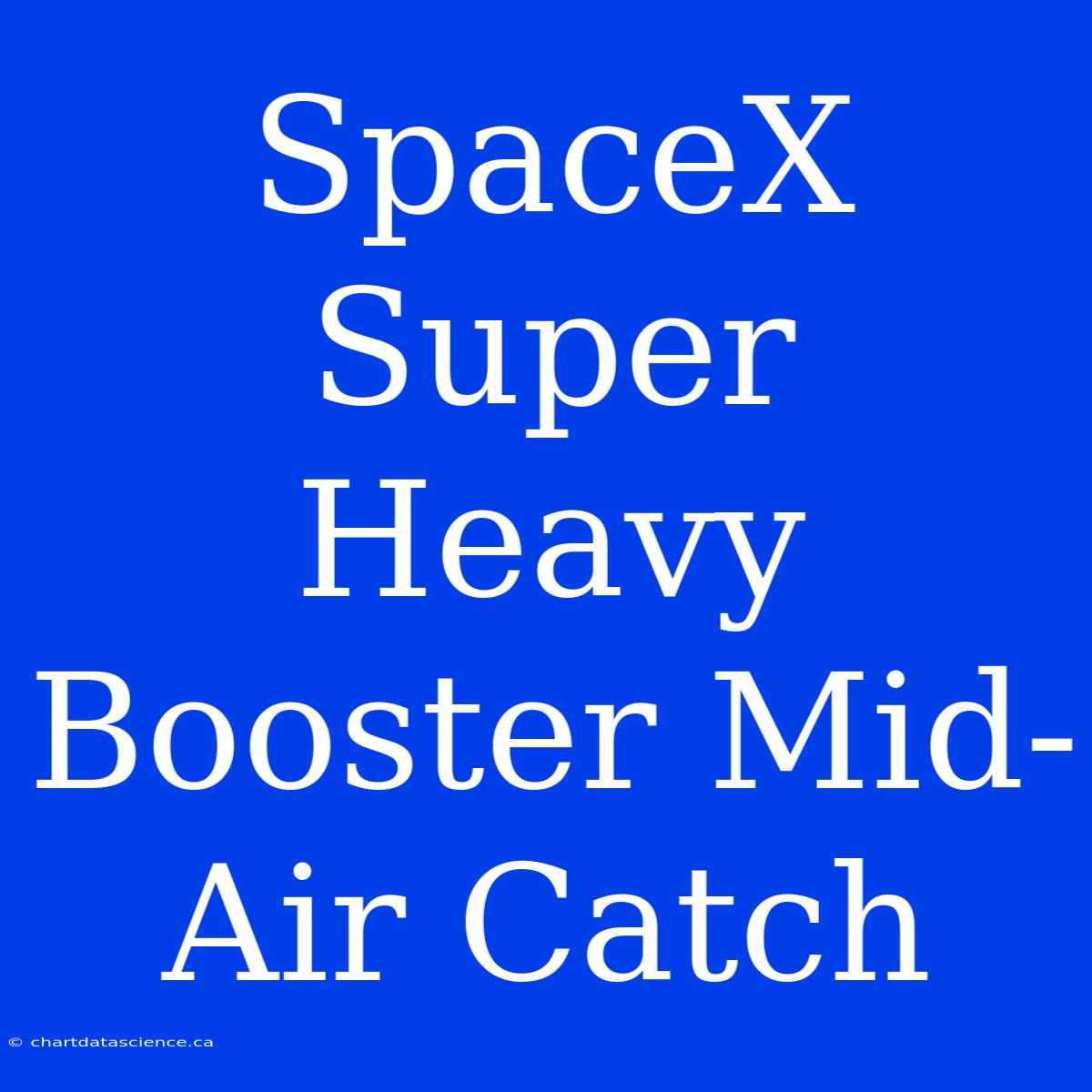 SpaceX Super Heavy Booster Mid-Air Catch