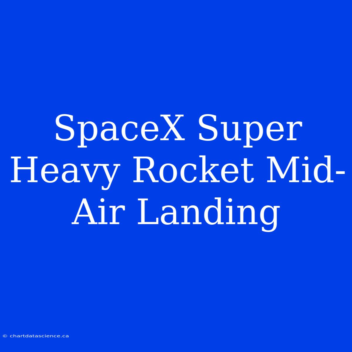 SpaceX Super Heavy Rocket Mid-Air Landing