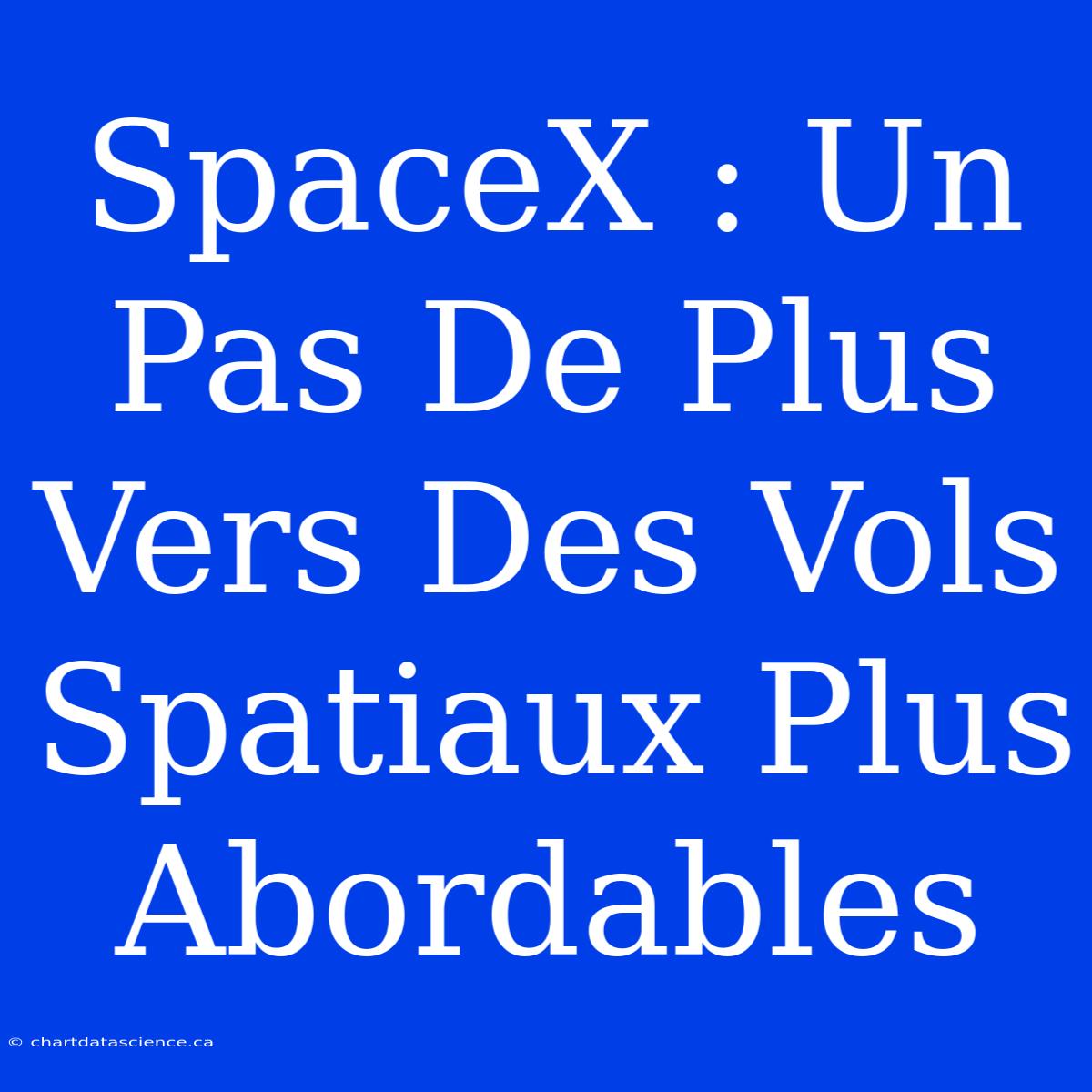 SpaceX : Un Pas De Plus Vers Des Vols Spatiaux Plus Abordables