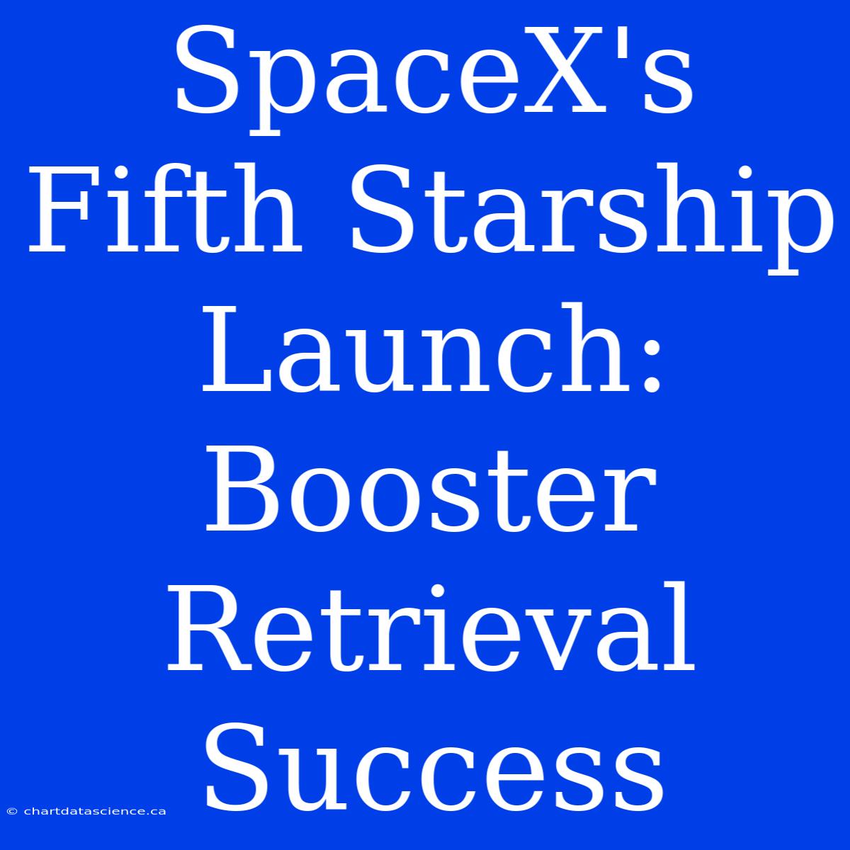 SpaceX's Fifth Starship Launch: Booster Retrieval Success