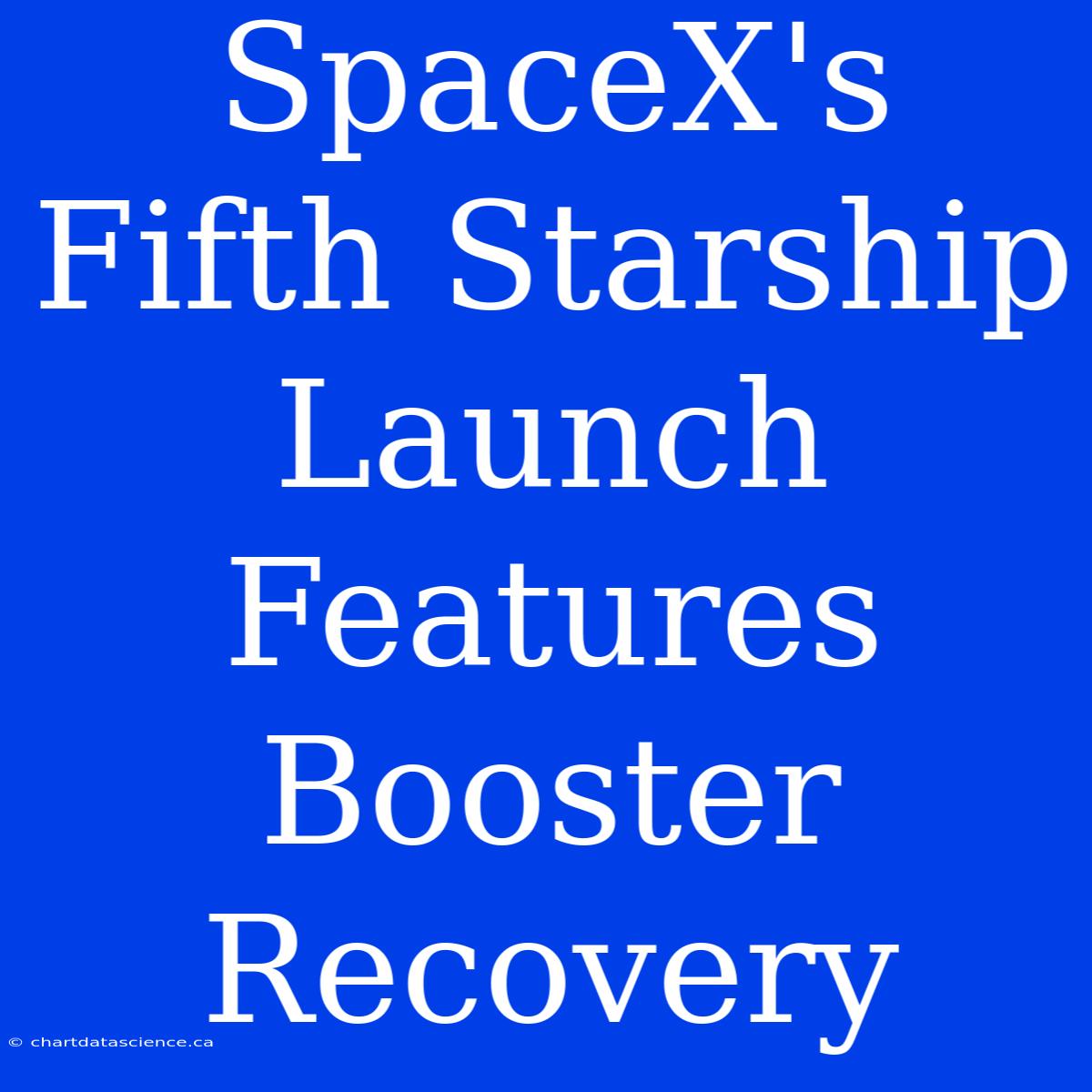 SpaceX's Fifth Starship Launch Features Booster Recovery