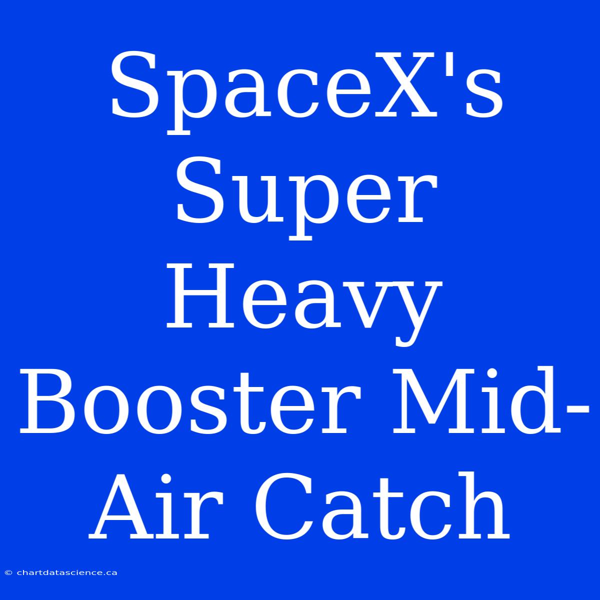 SpaceX's Super Heavy Booster Mid-Air Catch