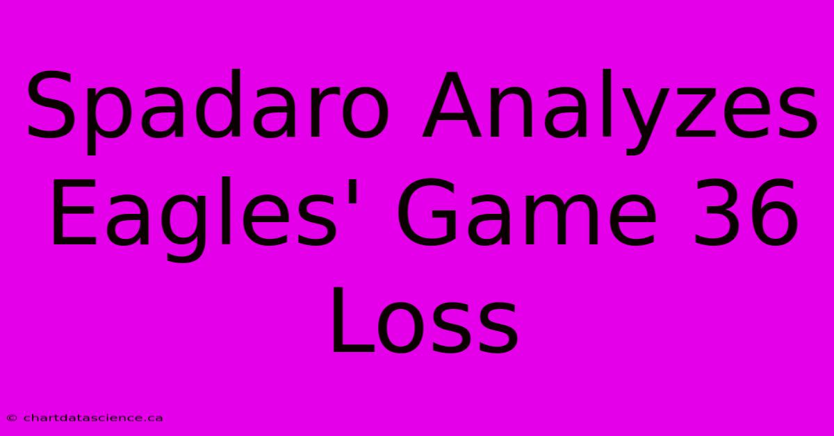 Spadaro Analyzes Eagles' Game 36 Loss