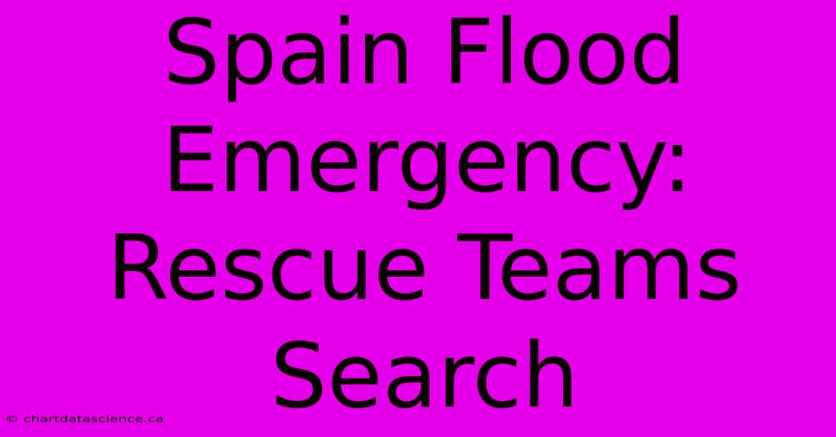 Spain Flood Emergency: Rescue Teams Search