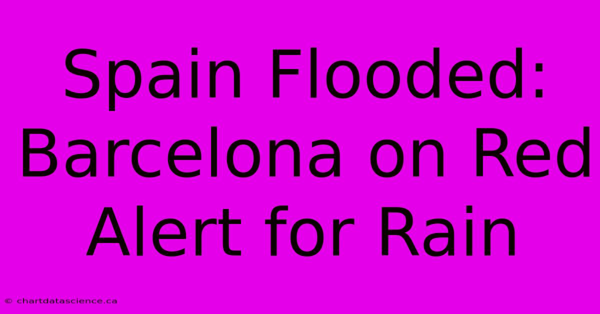 Spain Flooded: Barcelona On Red Alert For Rain