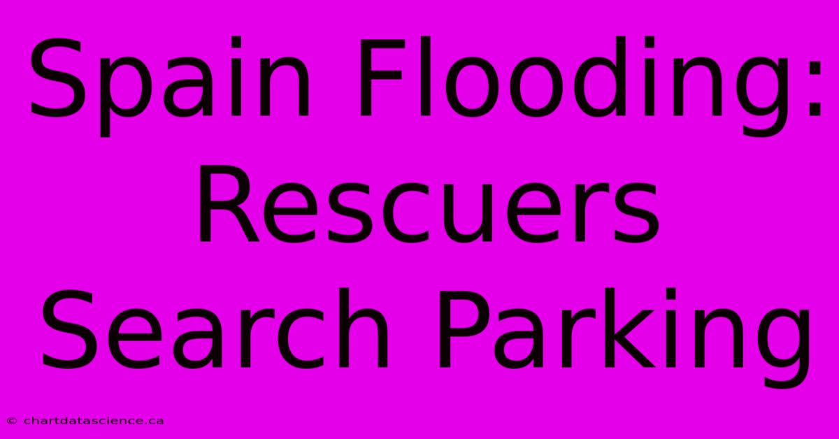 Spain Flooding: Rescuers Search Parking