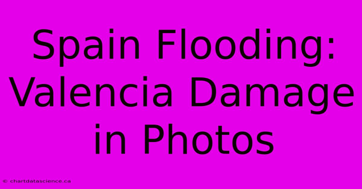 Spain Flooding: Valencia Damage In Photos