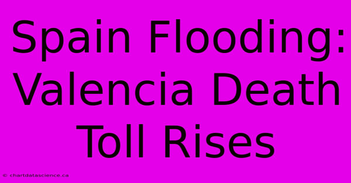 Spain Flooding: Valencia Death Toll Rises