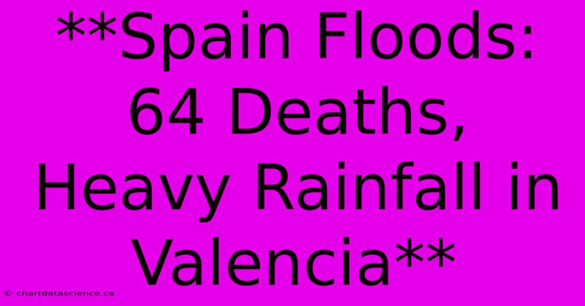 **Spain Floods: 64 Deaths, Heavy Rainfall In Valencia** 