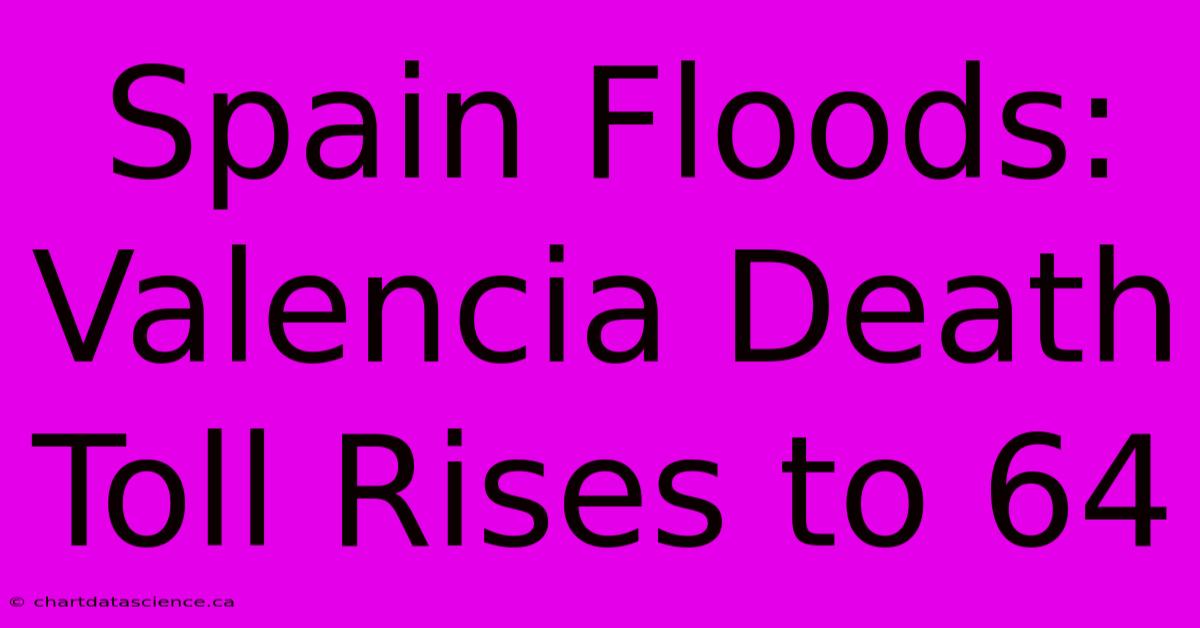 Spain Floods: Valencia Death Toll Rises To 64