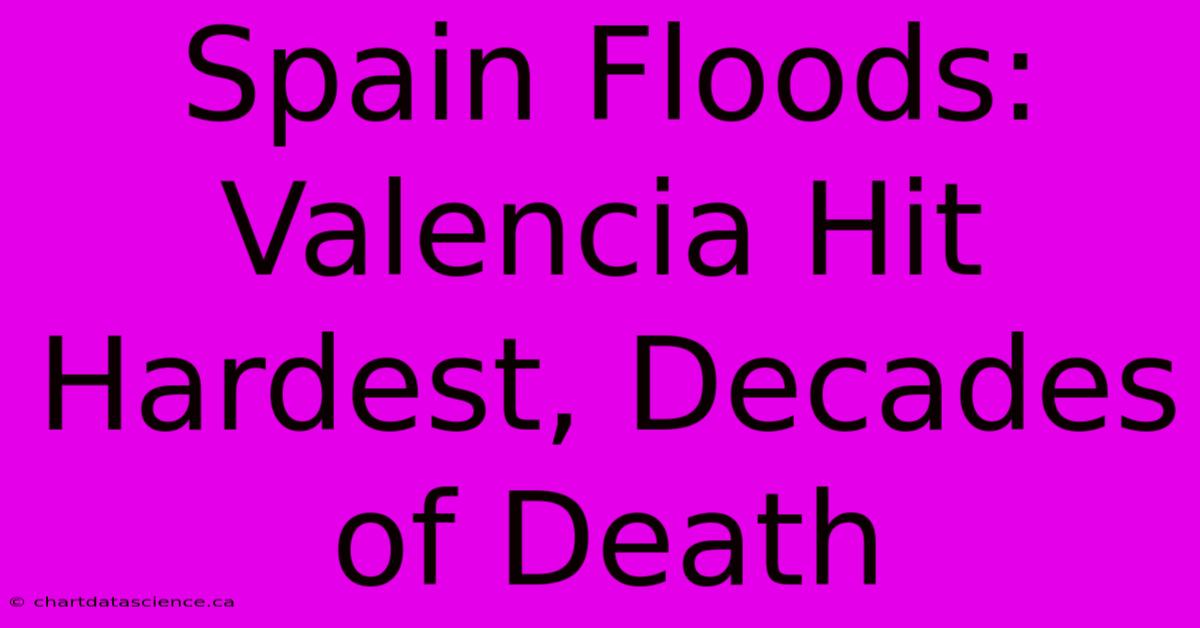 Spain Floods: Valencia Hit Hardest, Decades Of Death