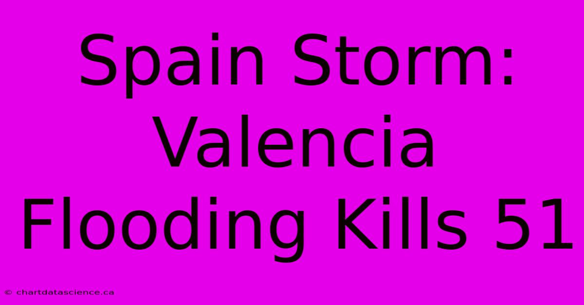 Spain Storm: Valencia Flooding Kills 51