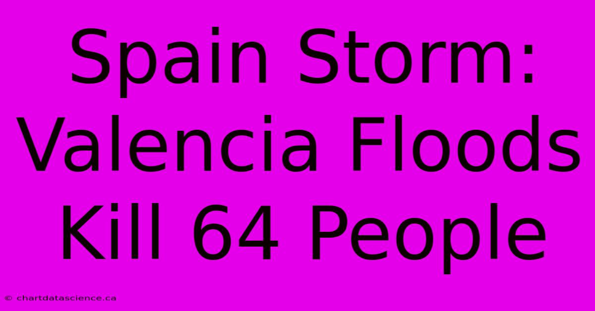 Spain Storm: Valencia Floods Kill 64 People 