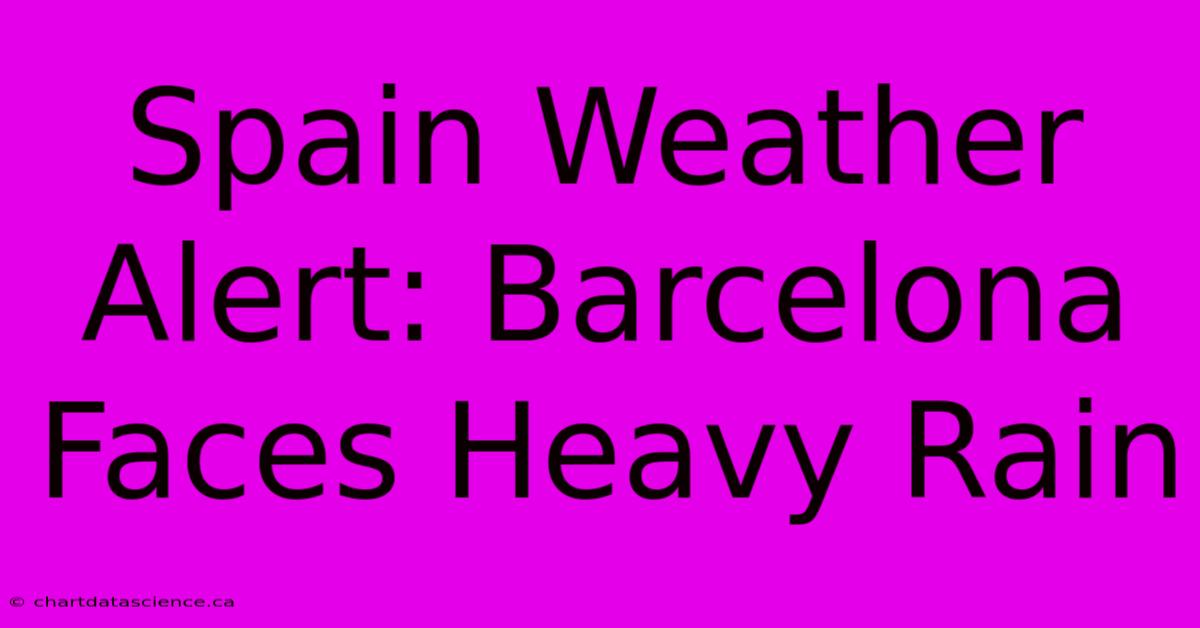 Spain Weather Alert: Barcelona Faces Heavy Rain 