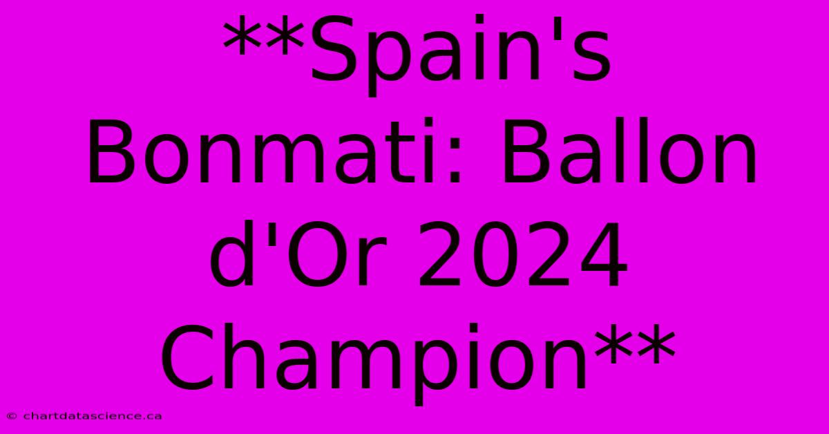 **Spain's Bonmati: Ballon D'Or 2024 Champion** 