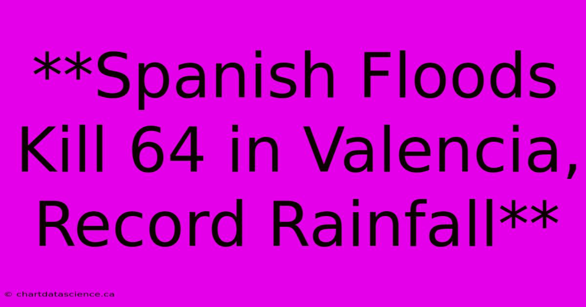 **Spanish Floods Kill 64 In Valencia, Record Rainfall**