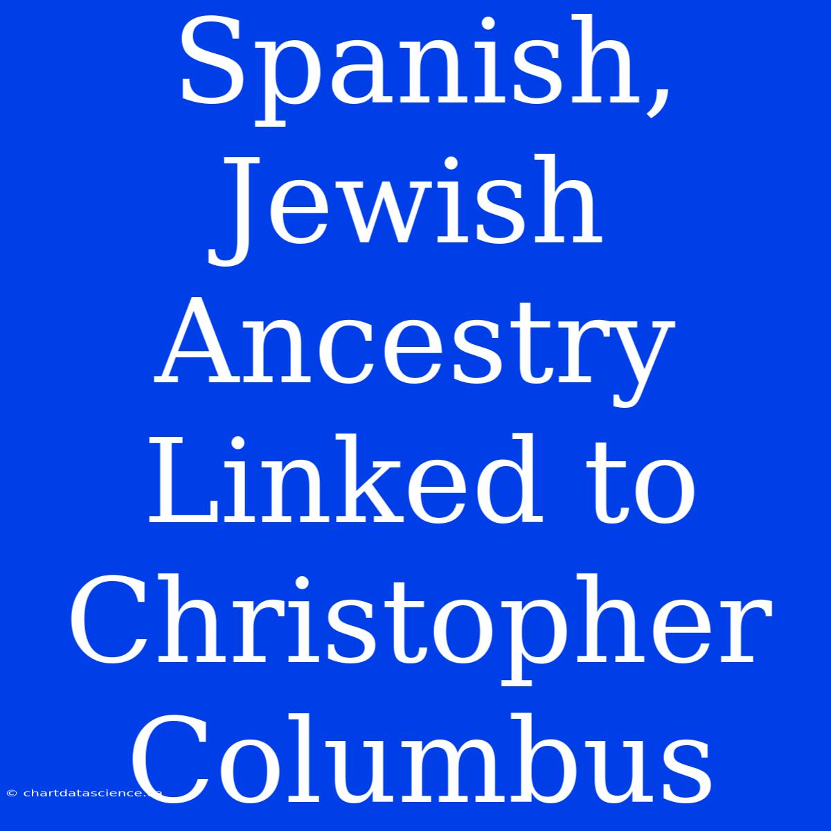 Spanish, Jewish Ancestry Linked To Christopher Columbus