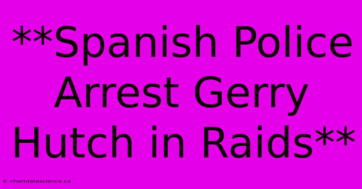 **Spanish Police Arrest Gerry Hutch In Raids**