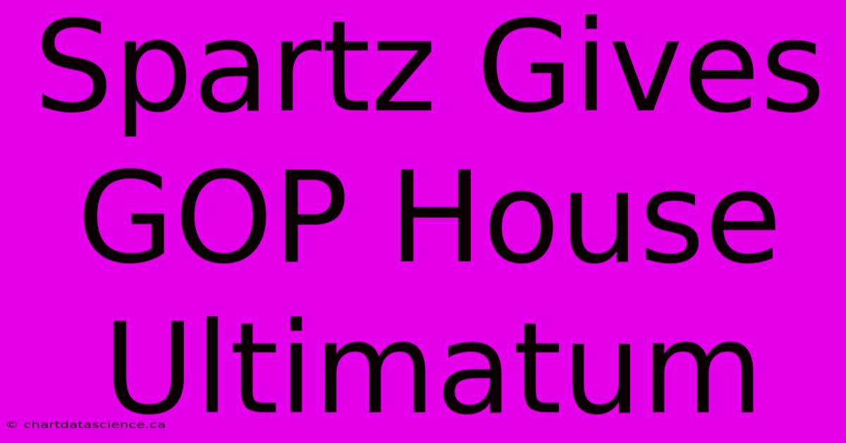 Spartz Gives GOP House Ultimatum