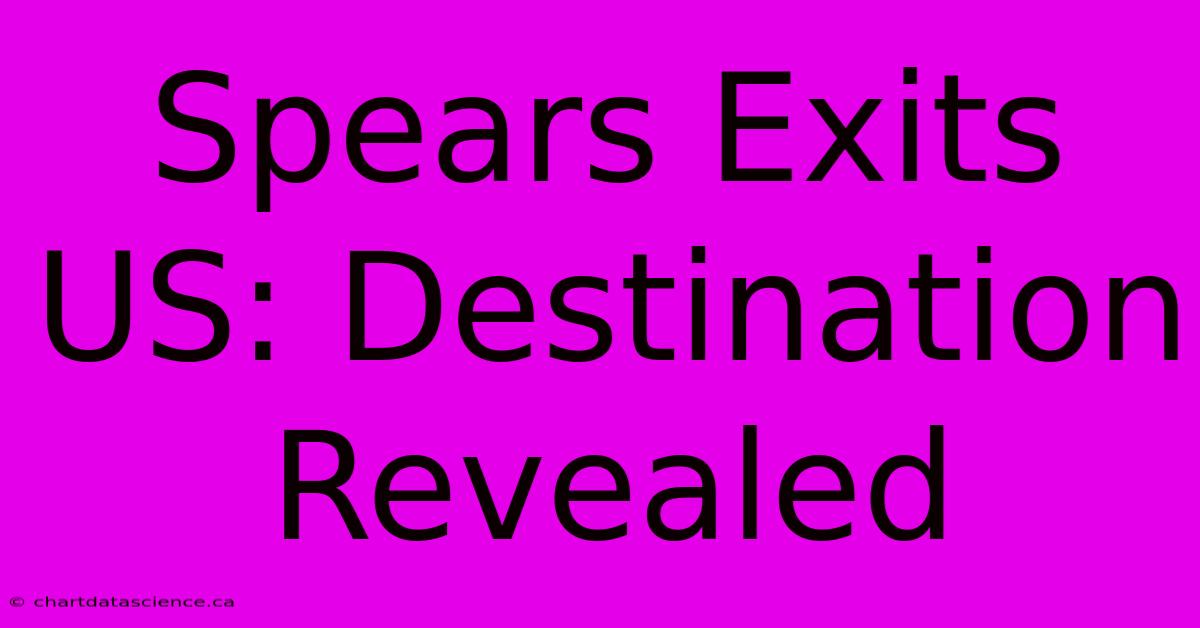 Spears Exits US: Destination Revealed