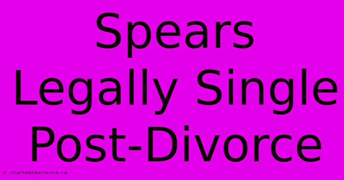 Spears Legally Single Post-Divorce