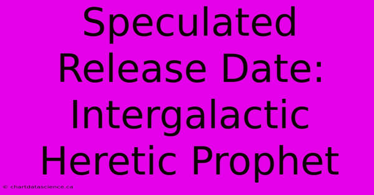 Speculated Release Date: Intergalactic Heretic Prophet