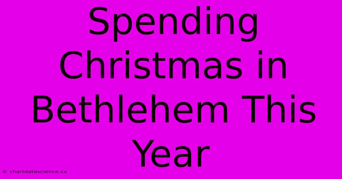 Spending Christmas In Bethlehem This Year