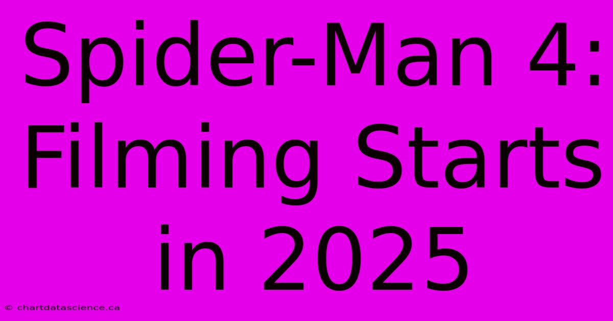 Spider-Man 4: Filming Starts In 2025