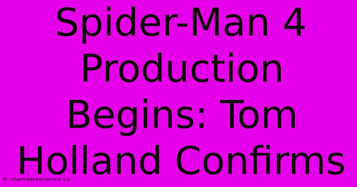 Spider-Man 4 Production Begins: Tom Holland Confirms