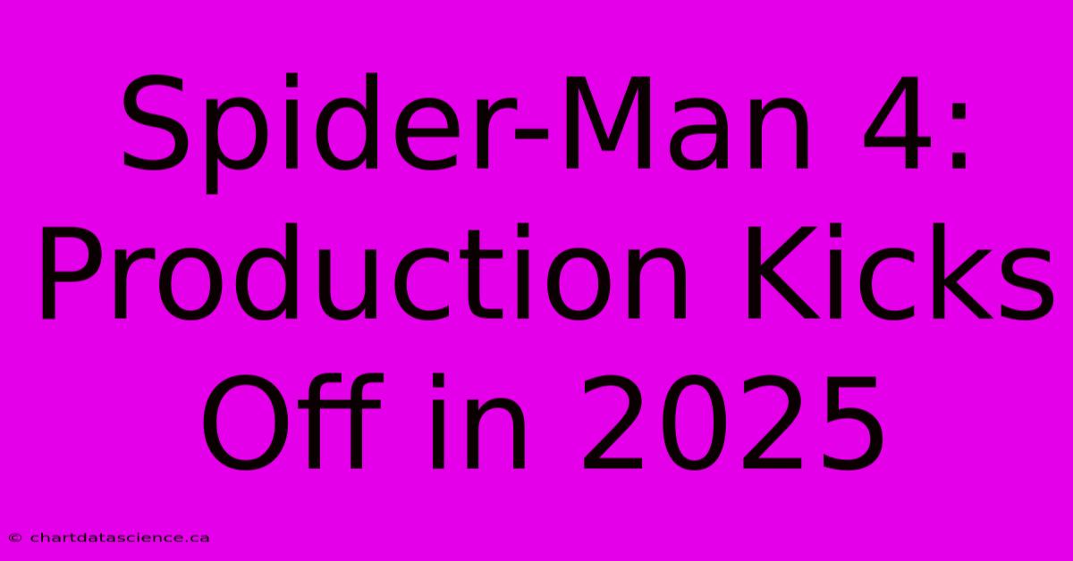 Spider-Man 4: Production Kicks Off In 2025 