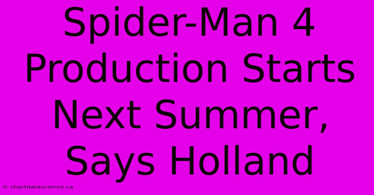 Spider-Man 4 Production Starts Next Summer, Says Holland