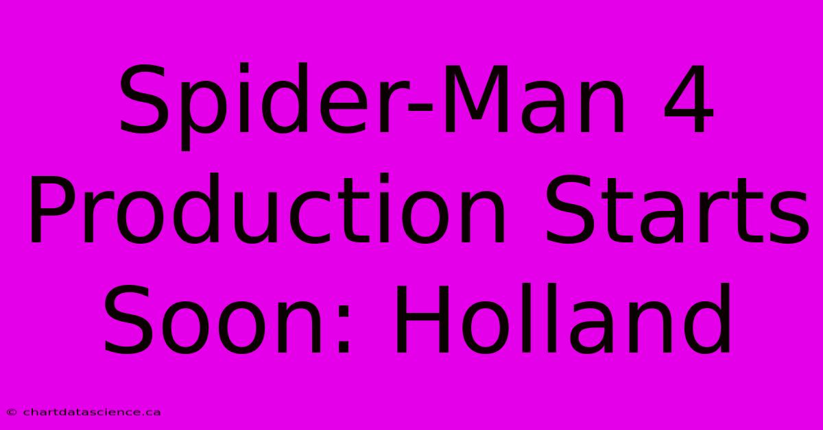 Spider-Man 4 Production Starts Soon: Holland