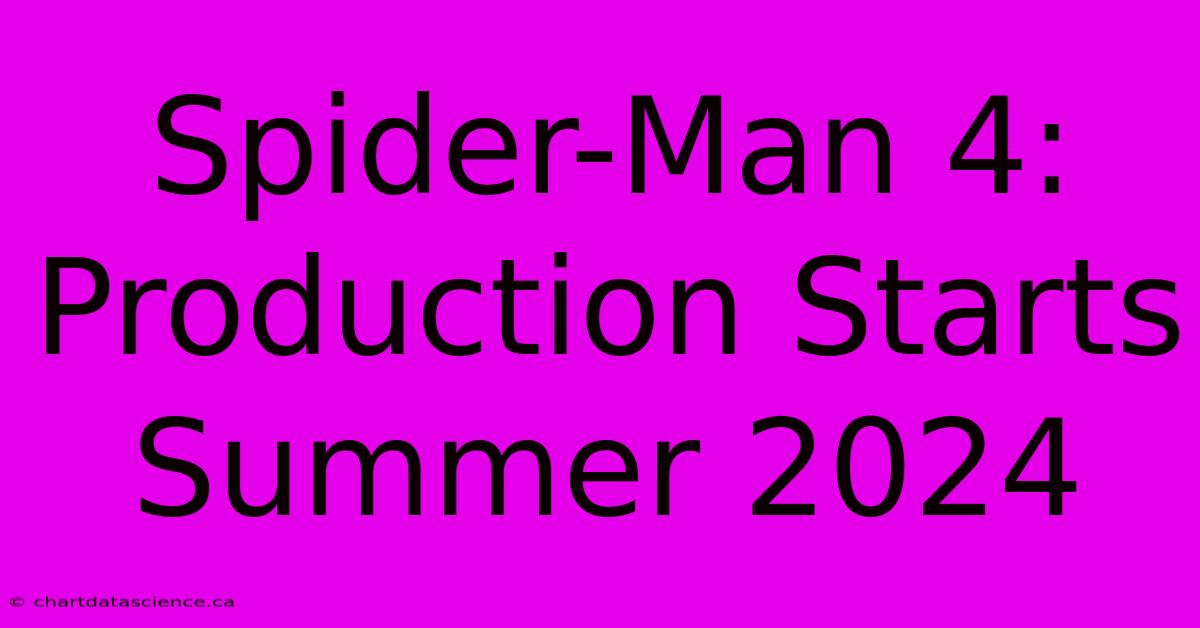 Spider-Man 4: Production Starts Summer 2024 