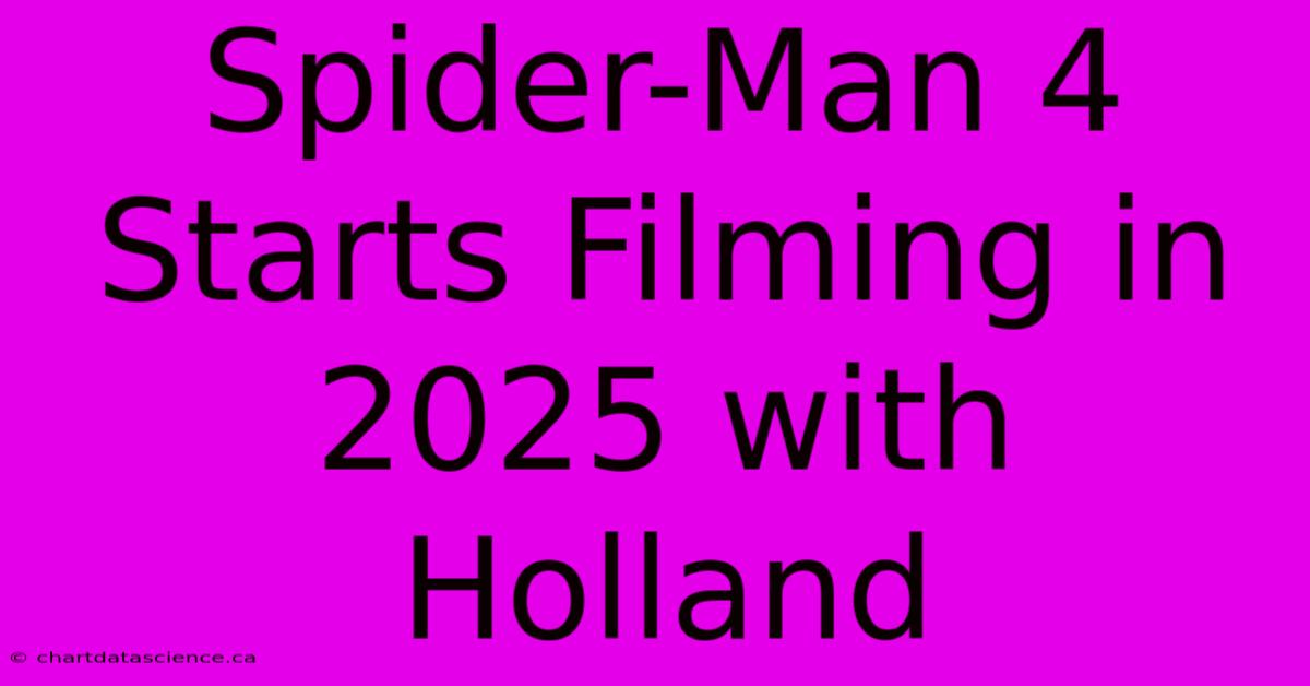 Spider-Man 4 Starts Filming In 2025 With Holland