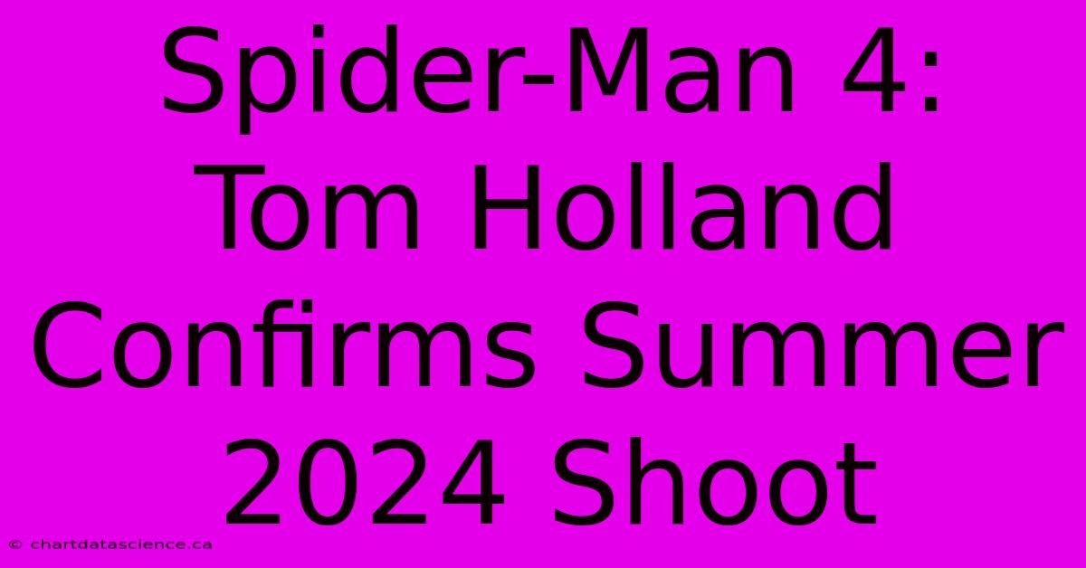 Spider-Man 4: Tom Holland Confirms Summer 2024 Shoot