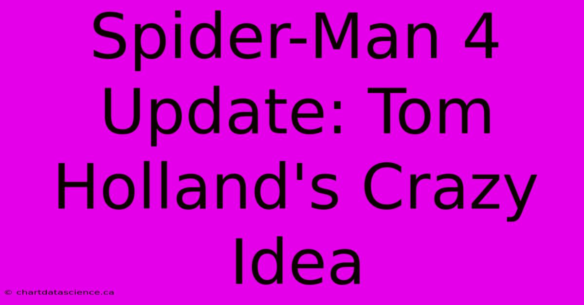 Spider-Man 4 Update: Tom Holland's Crazy Idea