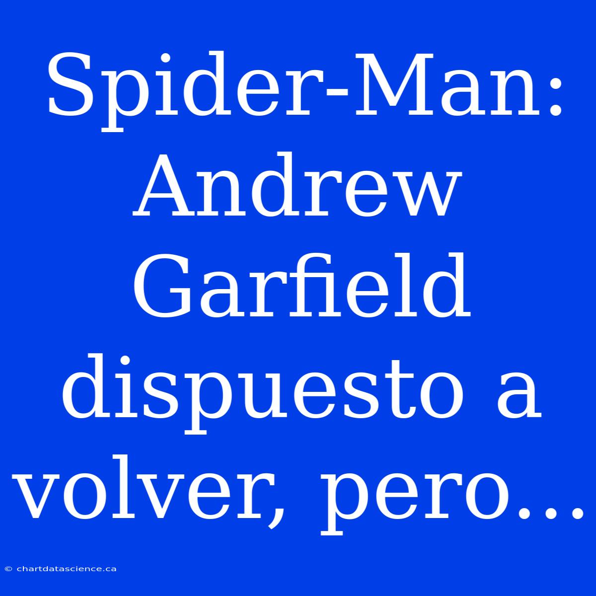 Spider-Man: Andrew Garfield Dispuesto A Volver, Pero...