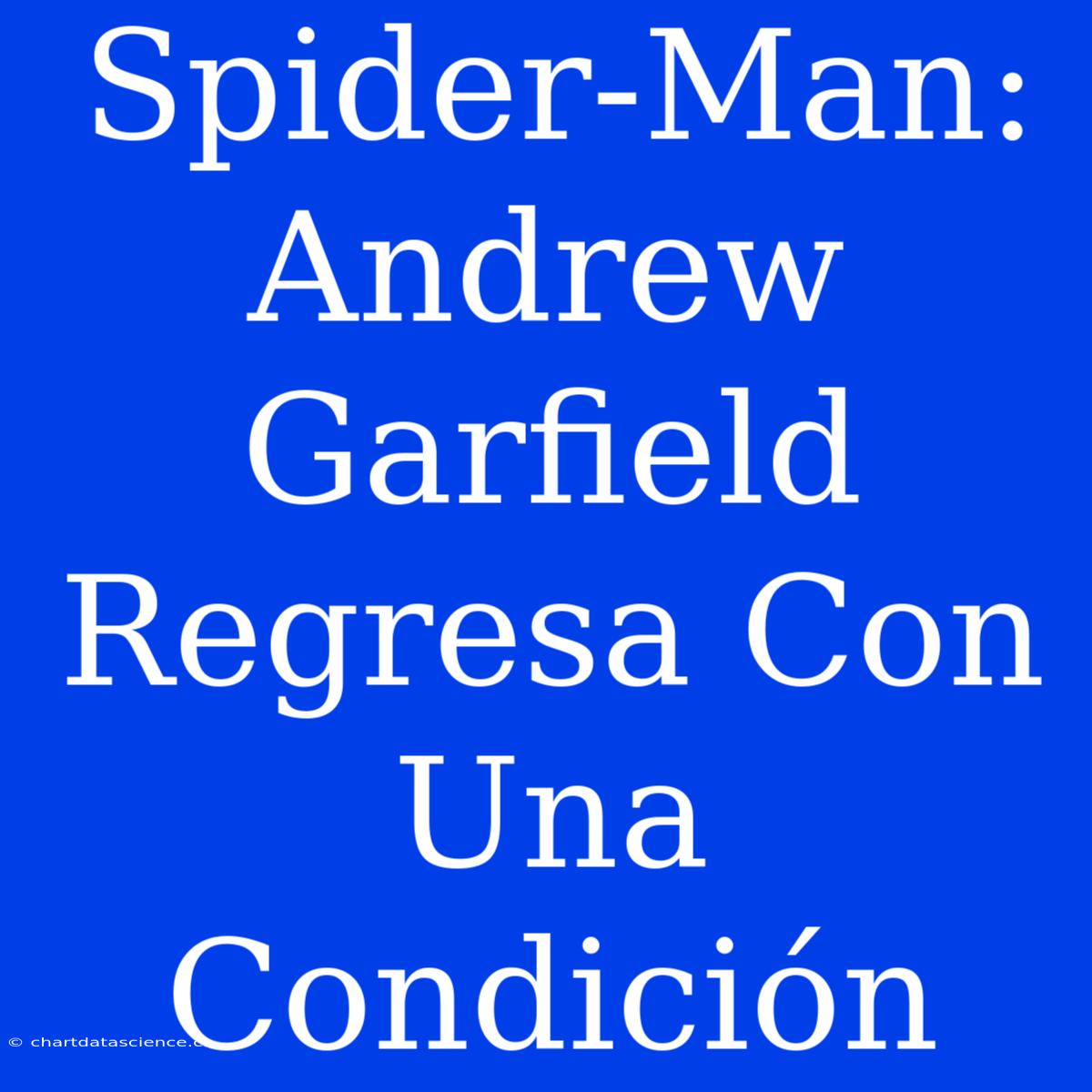 Spider-Man: Andrew Garfield Regresa Con Una Condición