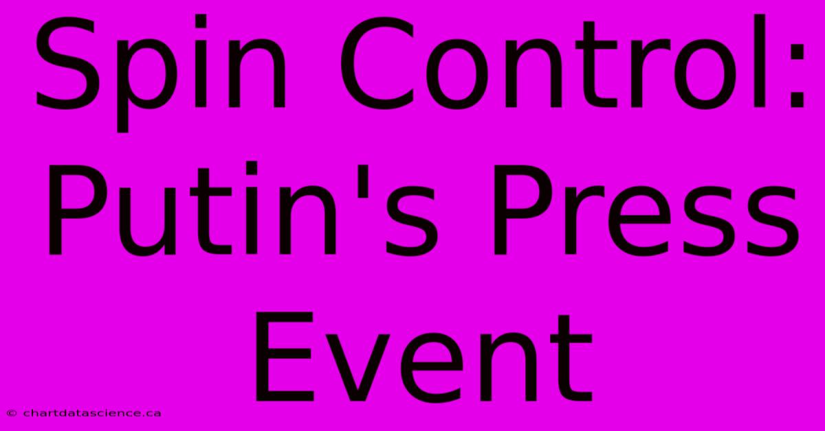 Spin Control: Putin's Press Event