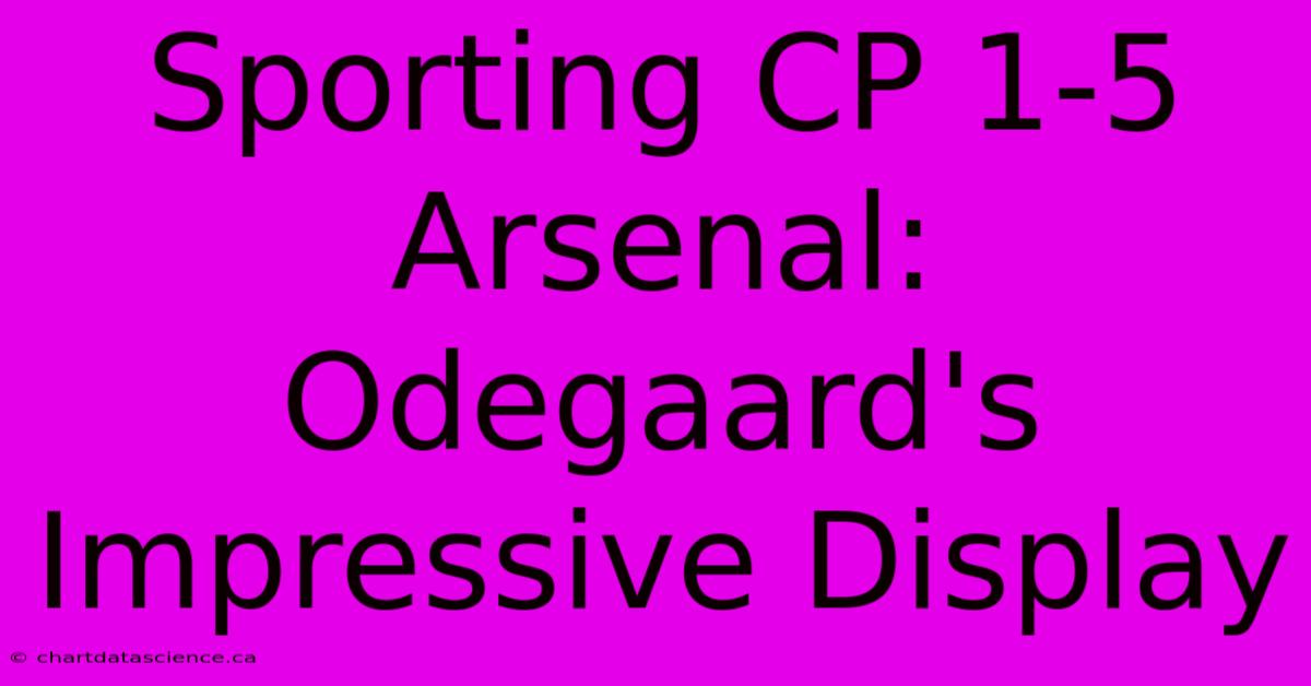 Sporting CP 1-5 Arsenal: Odegaard's Impressive Display