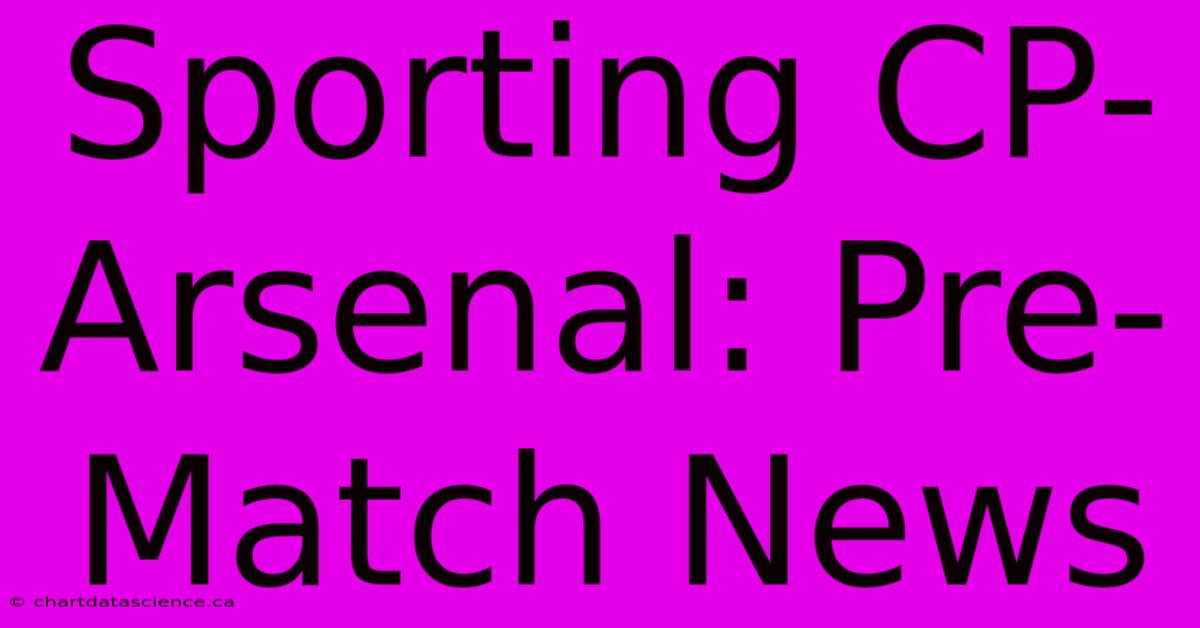 Sporting CP-Arsenal: Pre-Match News