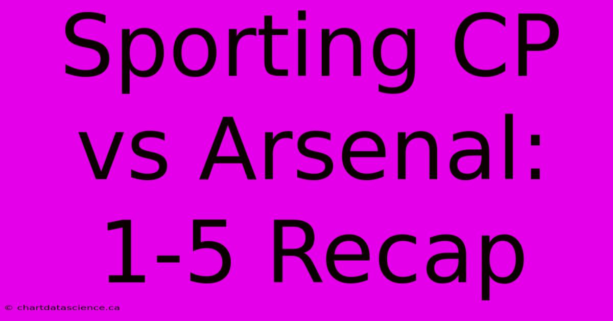 Sporting CP Vs Arsenal: 1-5 Recap