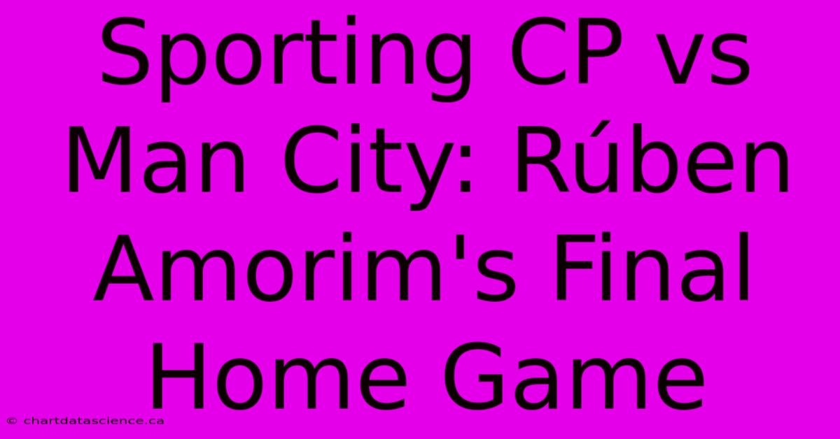 Sporting CP Vs Man City: Rúben Amorim's Final Home Game