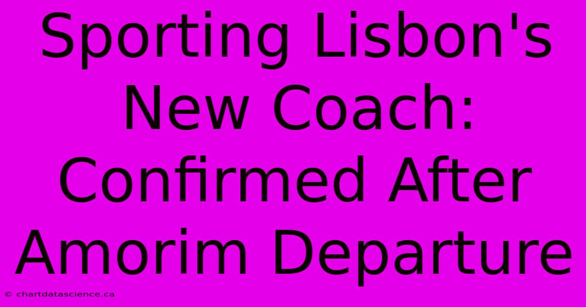 Sporting Lisbon's New Coach: Confirmed After Amorim Departure