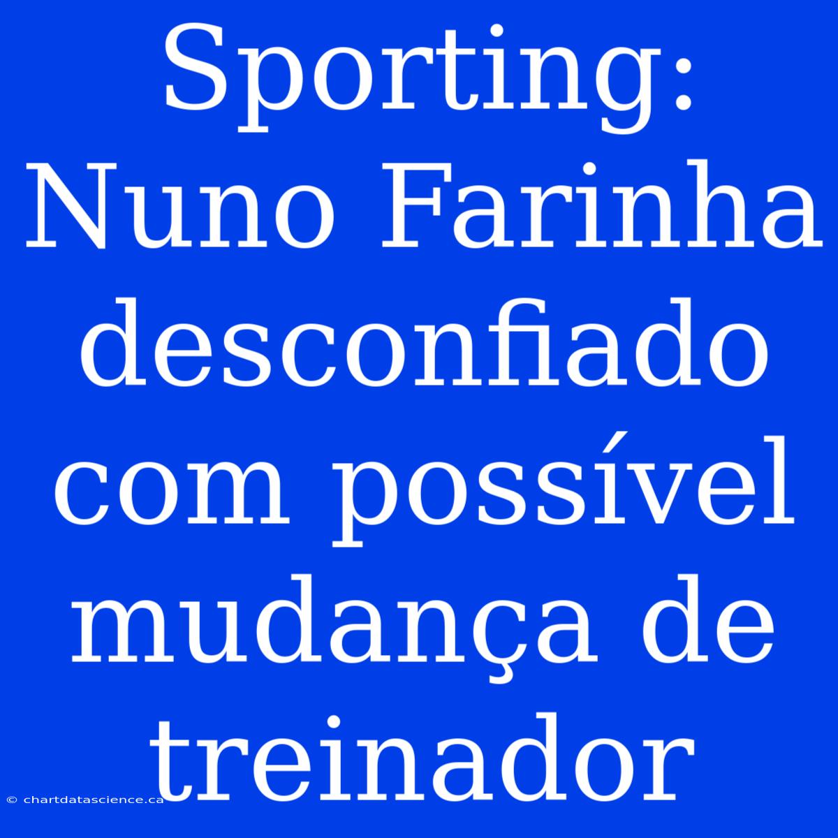 Sporting: Nuno Farinha Desconfiado Com Possível Mudança De Treinador