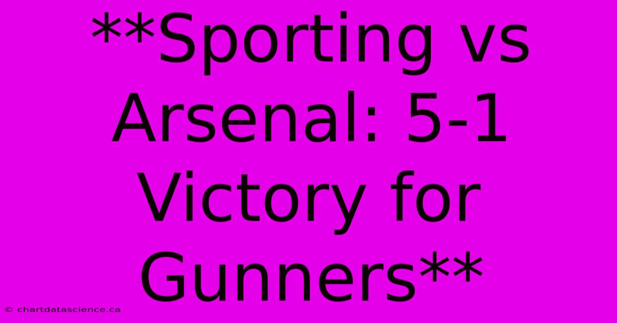 **Sporting Vs Arsenal: 5-1 Victory For Gunners**