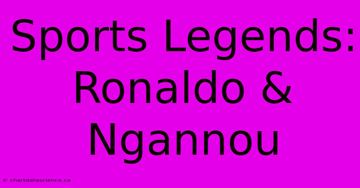 Sports Legends: Ronaldo & Ngannou